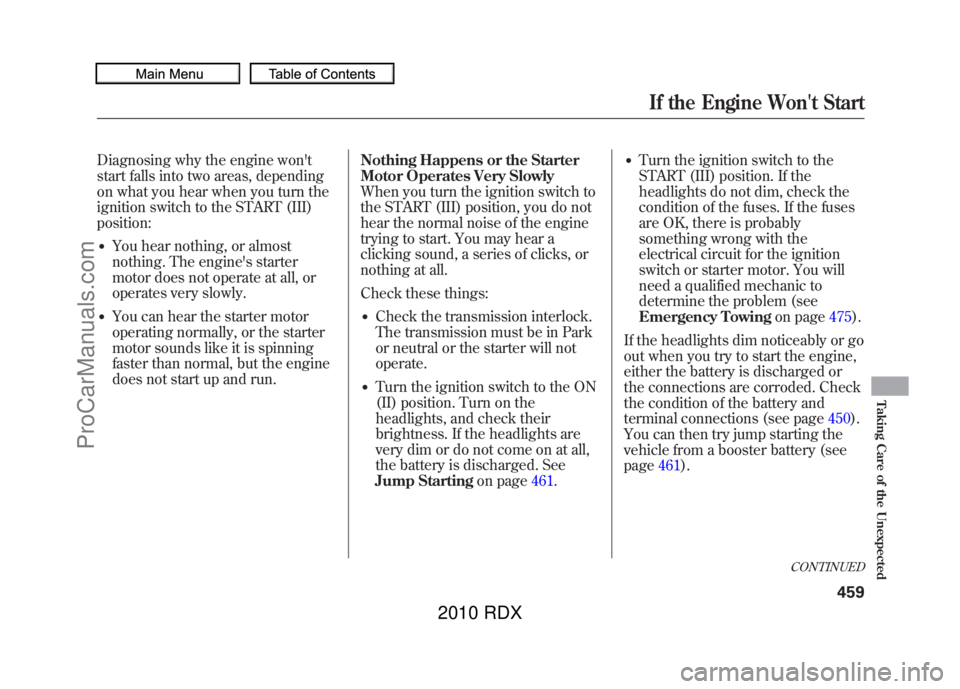 ACURA RDX 2010  Owners Manual Diagnosing why the engine wont
start falls into two areas, depending
on what you hear when you turn the
ignition switch to the START (III)
position:●You hear nothing, or almost
nothing. The engine