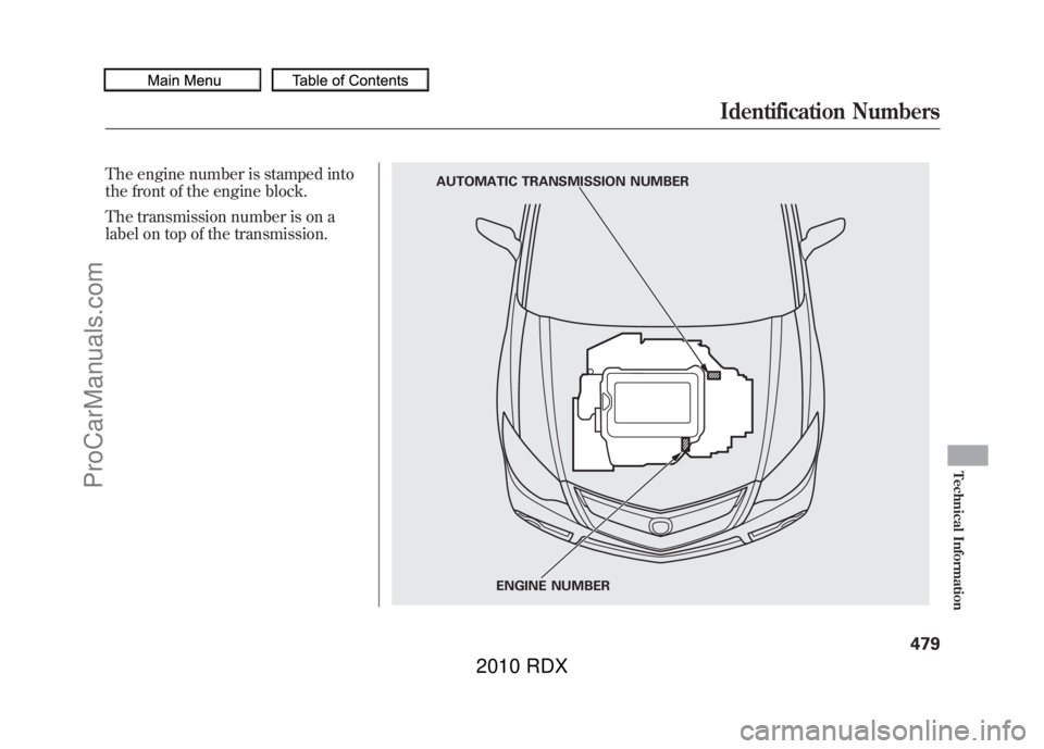 ACURA RDX 2010  Owners Manual The engine number is stamped into
the front of the engine block.
The transmission number is on a
label on top of the transmission.
AUTOMATIC TRANSMISSION NUMBERENGINE NUMBER
Identification Numbers
479