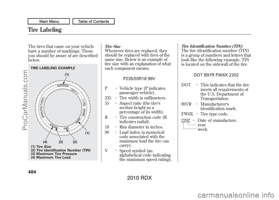 ACURA RDX 2010 Owners Manual The tires that came on your vehicle
have a number of markings. Those
you should be aware of are described
below.
Tire SizeWhenever tires are replaced, they
should be replaced with tires of the
same si ACURA RDX 2010 Owners Manual The tires that came on your vehicle
have a number of markings. Those
you should be aware of are described
below.
Tire SizeWhenever tires are replaced, they
should be replaced with tires of the
same si