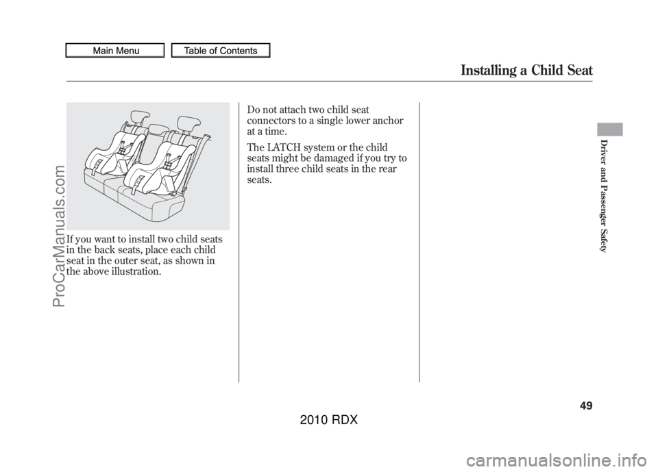 ACURA RDX 2010 Workshop Manual If you want to install two child seats
in the back seats, place each child
seat in the outer seat, as shown in
the above illustration.Do not attach two child seat
connectors to a single lower anchor
a