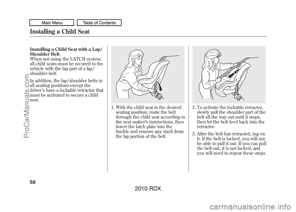 ACURA RDX 2010 Workshop Manual Installing a Child Seat with a Lap/
Shoulder Belt
When not using the LATCH system,
all child seats must be secured to the
vehicle with the lap part of a lap/
shoulder belt.
In addition, the lap/should