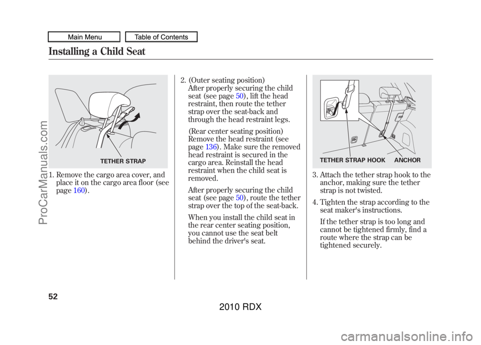 ACURA RDX 2010 Workshop Manual 1. Remove the cargo area cover, andplace it on the cargo area floor (see
page 160). 2. (Outer seating position)
After properly securing the child
seat (see page 50), lift the head
restraint, then rout