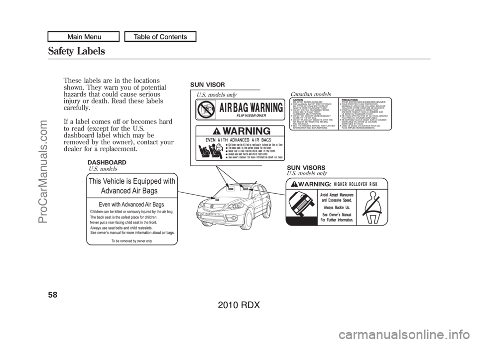 ACURA RDX 2010 Owners Manual DASHBOARD
U.S. models onlySUN VISORS
U.S. modelsCanadian models
SUN VISORU.S. models only
These labels are in the locations
shown. They warn you of potential
hazards that could cause serious
injury or ACURA RDX 2010 Owners Manual DASHBOARD
U.S. models onlySUN VISORS
U.S. modelsCanadian models
SUN VISORU.S. models only
These labels are in the locations
shown. They warn you of potential
hazards that could cause serious
injury or