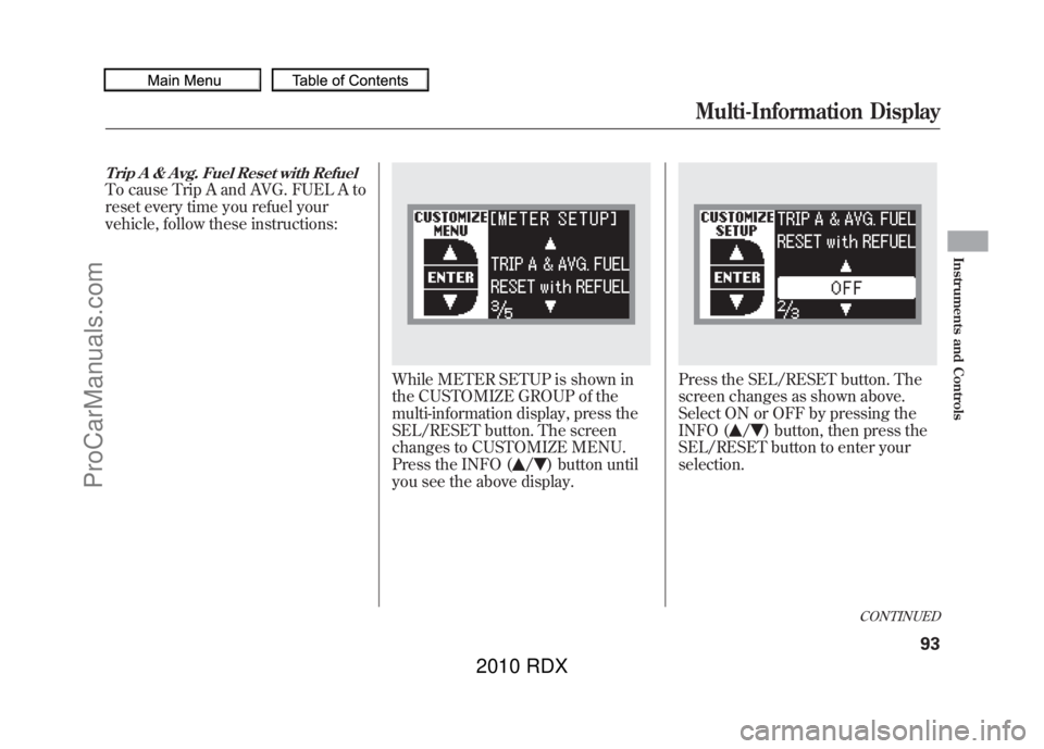 ACURA RDX 2010  Owners Manual Trip A & Avg. Fuel Reset with RefuelTo cause Trip A and AVG. FUEL A to
reset every time you refuel your
vehicle, follow these instructions:
While METER SETUP is shown in
the CUSTOMIZE GROUP of the
mul