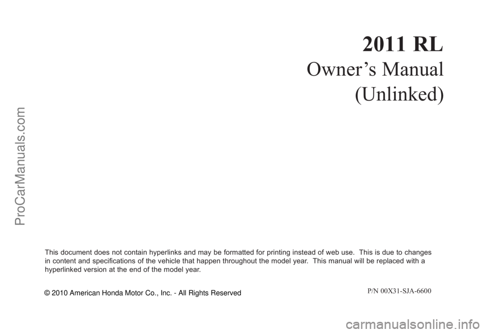 ACURA RL 2011  Owners Manual 2011 RL 
Owner’s Manual
(Unlinked)
This document does not contain hyperlinks and may be formatted for printing instead of web use.  This is due to changes  in content and specifications of the vehic