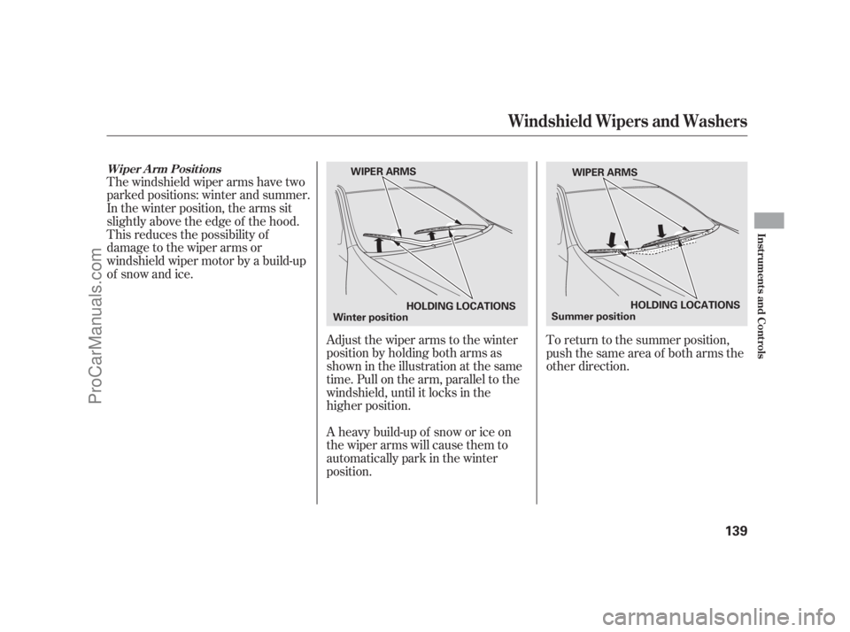 ACURA RL 2011  Owners Manual The windshield wiper arms have two
parked positions: winter and summer.
In the winter position, the arms sit
slightly above the edge of the hood.
This reduces the possibility of
damage to the wiper ar