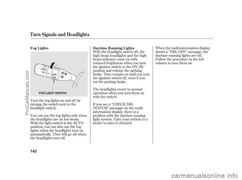 ACURA RL 2011  Owners Manual When the multi-information display
shows a ‘‘DRL OFF’’ message, the
daytime running lights are of f .
Follow the procedure in the lef t
column to turn them on.
Turn the f og lights on and of f