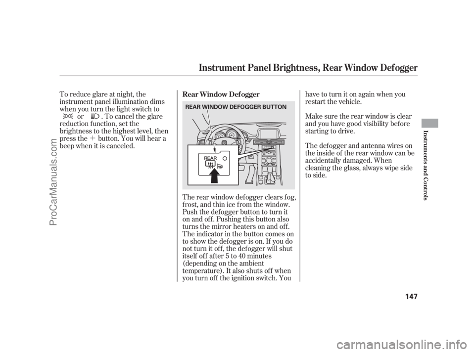 ACURA RL 2011  Owners Manual ´The rear window def ogger clears f og,
frost,andthinicefromthewindow.
Push the def ogger button to turn it
onandoff.Pushingthisbuttonalso
turns the mirror heaters on and of f .
The indicator in the