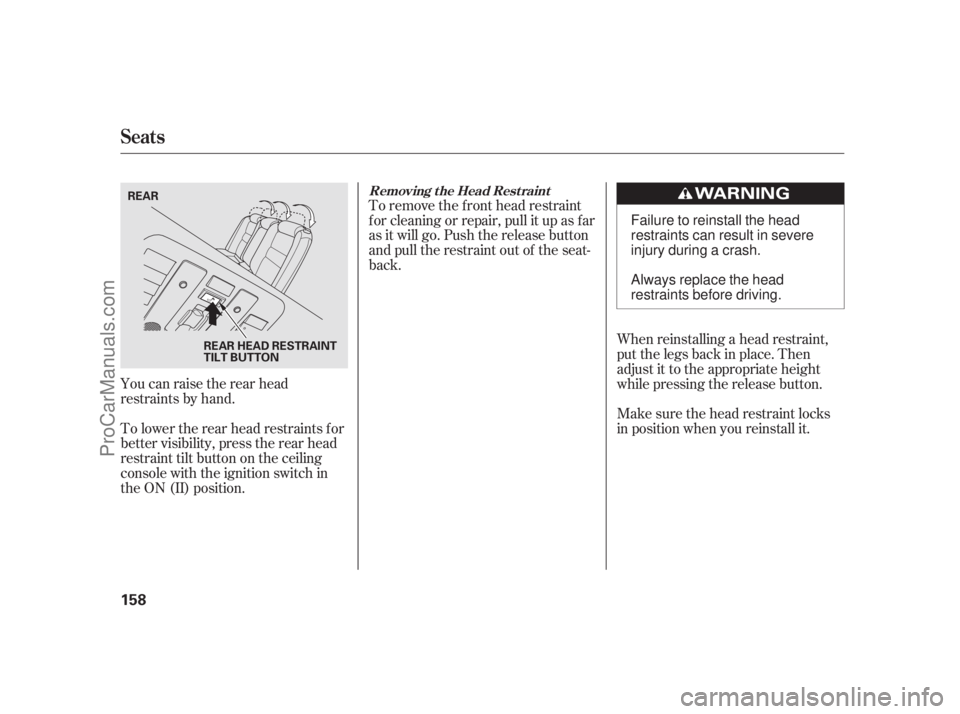 ACURA RL 2011  Owners Manual You can raise the rear head
restraints by hand.
To lower the rear head restraints f or
better visibility, press the rear head
restraint tilt button on the ceiling
console with the ignition switch in
t