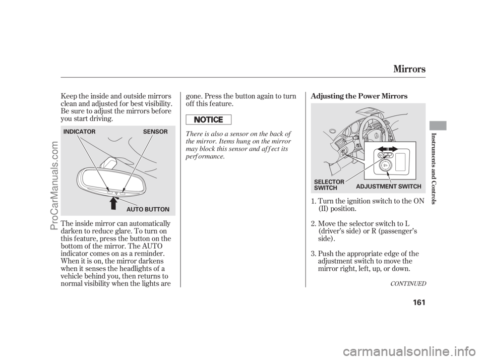 ACURA RL 2011  Owners Manual Keeptheinsideandoutsidemirrors
clean and adjusted f or best visibility.
Be sure to adjust the mirrors bef ore
you start driving.
The inside mirror can automatically
darken to reduce glare. To turn on
