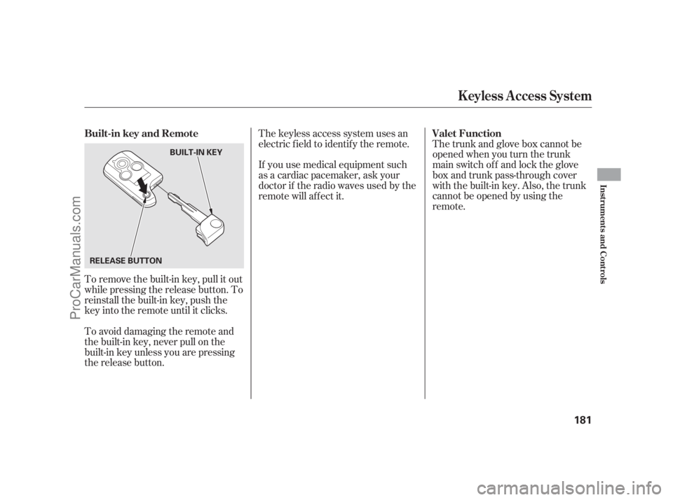 ACURA RL 2011  Owners Manual To remove the built-in key, pull it out
while pressing the release button. To
reinstall the built-in key, push the
key into the remote until it clicks.The trunk and glove box cannot be
opened when you