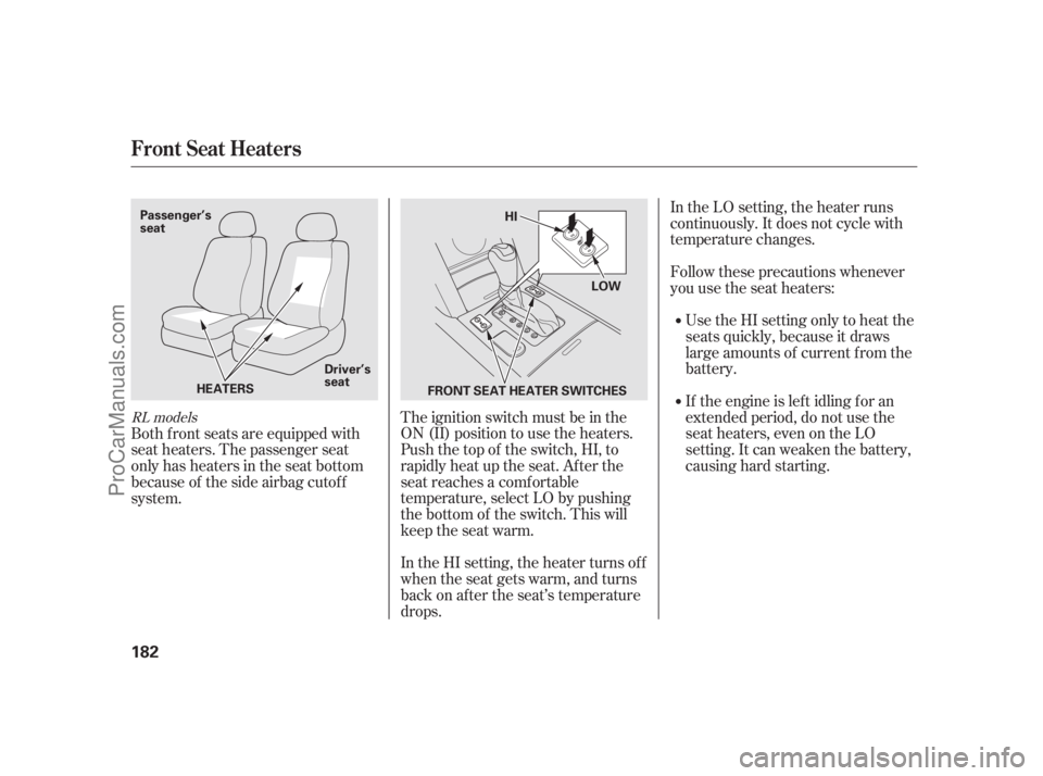 ACURA RL 2011  Owners Manual In the LO setting, the heater runs
continuously. It does not cycle with
temperature changes.
Follow these precautions whenever
you use the seat heaters:Use the HI setting only to heat the
seats quickl