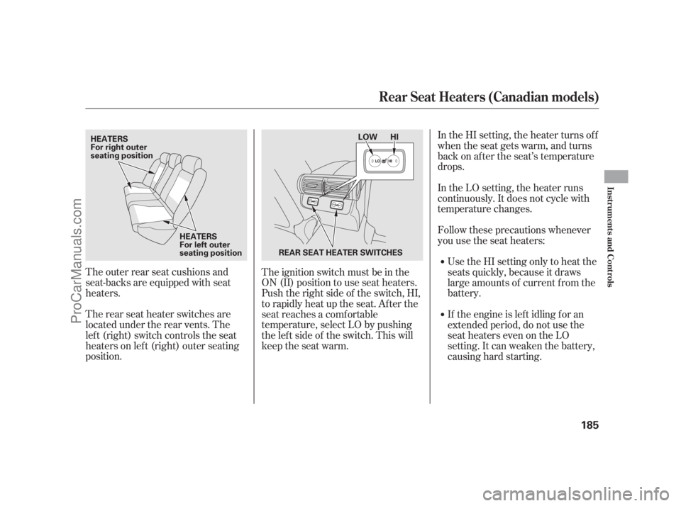 ACURA RL 2011  Owners Manual The outer rear seat cushions and
seat-backs are equipped with seat
heaters.
The rear seat heater switches are
located under the rear vents. The
lef t (right) switch controls the seat
heaters on lef t 