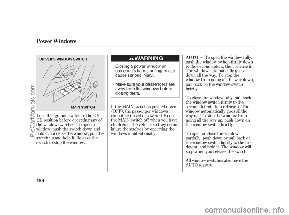 ACURA RL 2011  Owners Manual µ
Turn the ignition switch to the ON
(II) position bef ore operating any of
the window switches. To open a
window, push the switch down and
hold it. To close the window, pull the
switchupandholdit.R