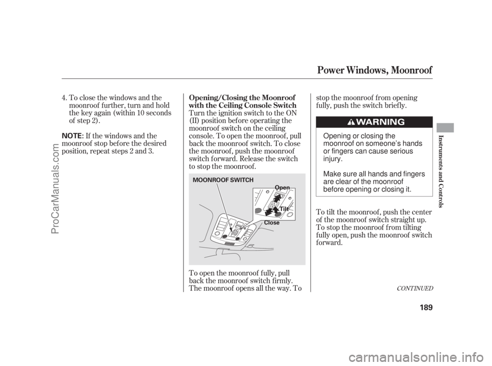 ACURA RL 2011  Owners Manual CONT INUED
To close the windows and the
moonroof f urther, turn and hold
the key again (within 10 seconds
of step 2).If the windows and the
moonroof stop bef ore the desired
position, repeat steps 2 a