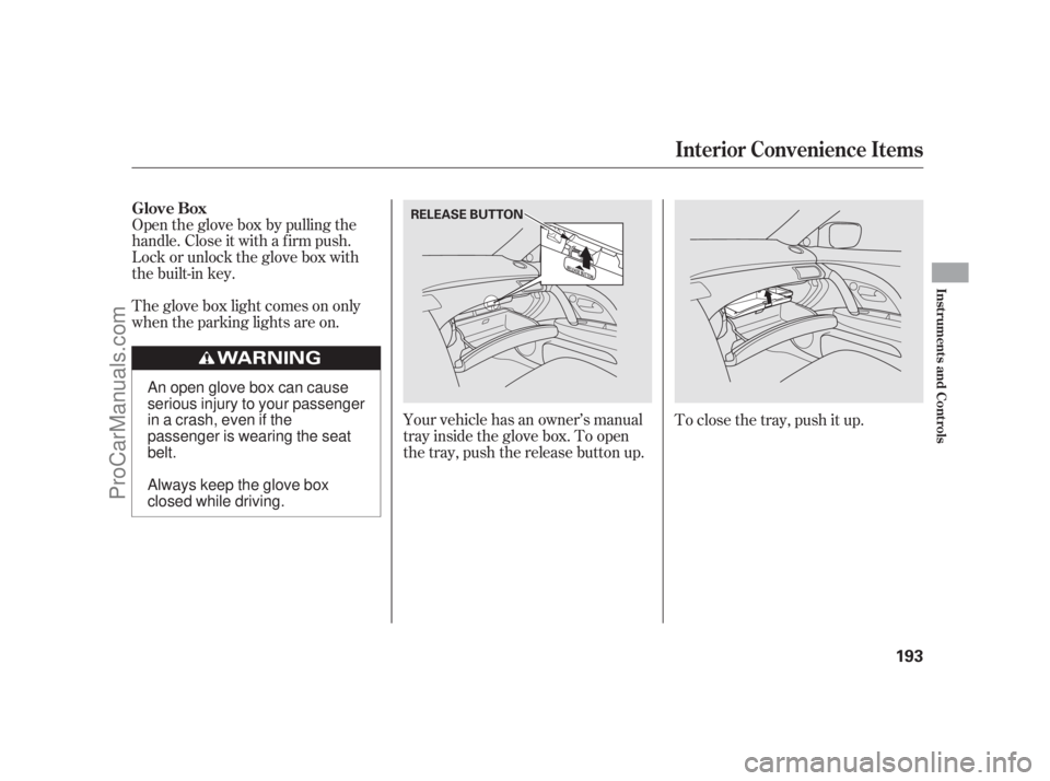 ACURA RL 2011  Owners Manual Your vehicle has an owner’s manual
tray inside the glove box. To open
the tray, push the release button up.
Open the glove box by pulling the
handle. Close it with a f irm push.
Lock or unlock the g
