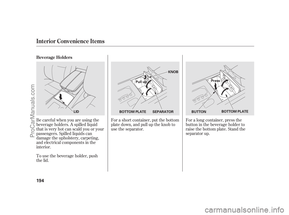 ACURA RL 2011  Owners Manual For a short container, put the bottom
plate down, and pull up the knob to
use the separator.For a long container, press the
button in the beverage holder to
raise the bottom plate. Stand the
separator
