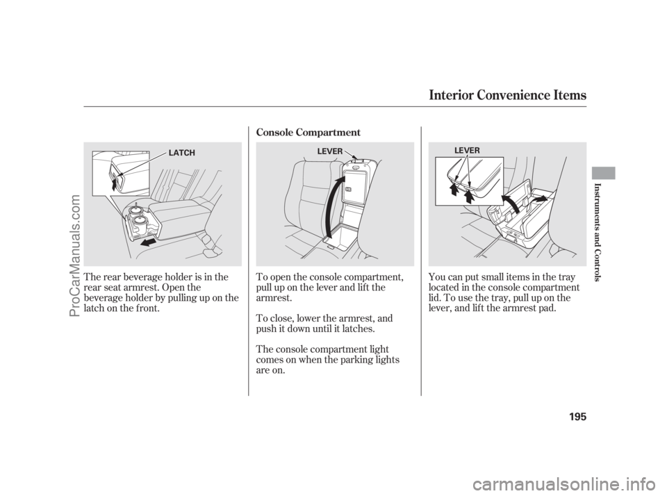 ACURA RL 2011  Owners Manual To open the console compartment,
pull up on the lever and lif t the
armrest.
To close, lower the armrest, and
push it down until it latches.You can put small items in the tray
located in the console c
