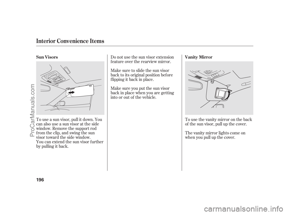 ACURA RL 2011  Owners Manual You can extend the sun visor f urther
by pulling it back. To use a sun visor, pull it down. You
can also use a sun visor at the side
window. Remove the support rod
f rom the clip, and swing the sun
vi