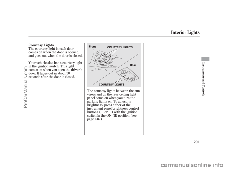 ACURA RL 2011  Owners Manual ´µ
The courtesy light in each door
comes on when the door is opened,
and goes out when the door is closed.
Your vehicle also has a courtesy light
in the ignition switch. This light
comesonwhenyouo