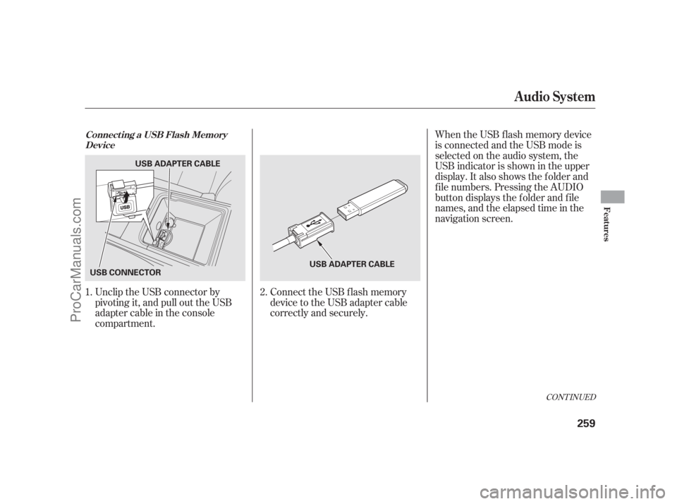 ACURA RL 2011 User Guide CONT INUED
Unclip the USB connector by
pivoting it, and pull out the USB
adapter cable in the console
compartment.Connect the USB f lash memory
device to the USB adapter cable
correctly and securely.W