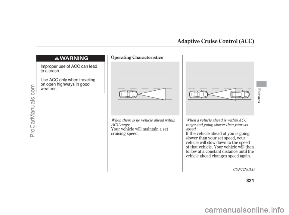 ACURA RL 2011 Owners Manual When there is no vehicle ahead withinACC range When a vehicle ahead is within ACC
range and going slower than your setspeed
Your vehicle will maintain a set
cruising speed. If the vehicle ahead of you ACURA RL 2011 Owners Manual When there is no vehicle ahead withinACC range When a vehicle ahead is within ACC
range and going slower than your setspeed
Your vehicle will maintain a set
cruising speed. If the vehicle ahead of you