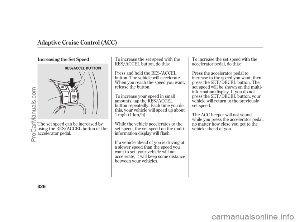 ACURA RL 2011  Owners Manual The set speed can be increased by
using the RES/ACCEL button or the
accelerator pedal.To increase the set speed with the
RES/ACCEL button, do this:
Press and hold the RES/ACCEL
button. The vehicle wil