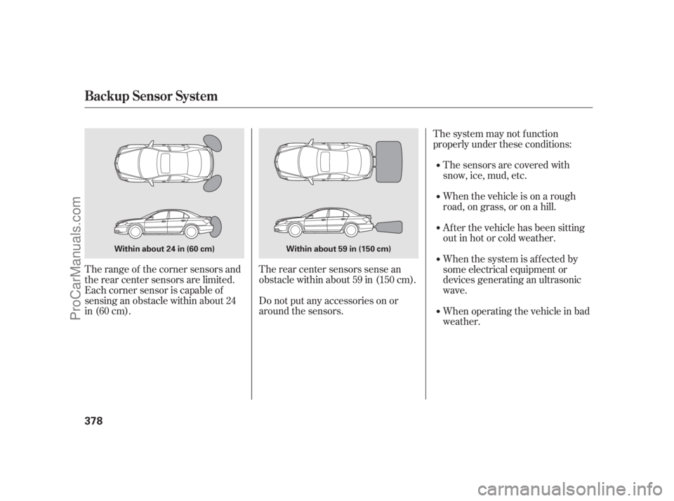 ACURA RL 2011 Owners Manual The range of the corner sensors and
the rear center sensors are limited.
Each corner sensor is capable of
sensing an obstacle within about 24
in (60 cm).The rear center sensors sense an
obstacle withi ACURA RL 2011 Owners Manual The range of the corner sensors and
the rear center sensors are limited.
Each corner sensor is capable of
sensing an obstacle within about 24
in (60 cm).The rear center sensors sense an
obstacle withi