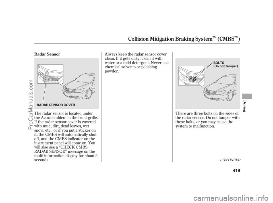 ACURA RL 2011  Owners Manual The radar sensor is located under
the Acura emblem in the f ront grille.
If the radar sensor cover is covered
with mud, dirt, dead leaves, wet
snow, etc., or if you put a sticker on
it, the CMBS will 
