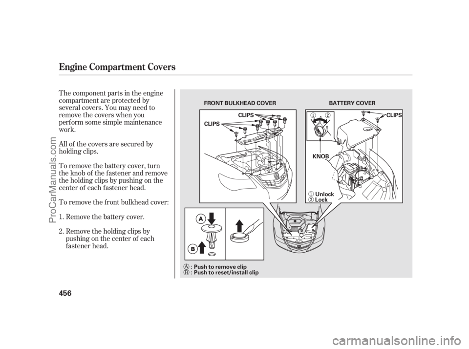 ACURA RL 2011  Owners Manual The component parts in the engine
compartment are protected by
several covers. You may need to
remove the covers when you
perf orm some simple maintenance
work.
All of the covers are secured by
holdin