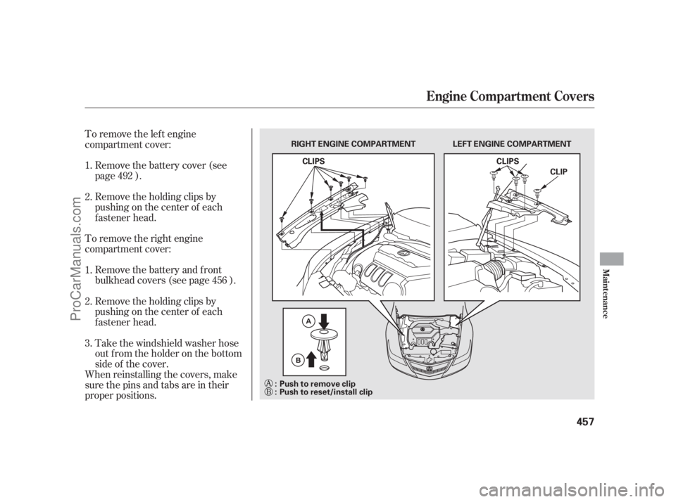 ACURA RL 2011  Owners Manual To remove the lef t engine
compartment cover:
To remove the right engine
compartment cover:Remove the battery and front
bulkhead covers (see page ).
Remove the holding clips by
pushingonthecenterof ea