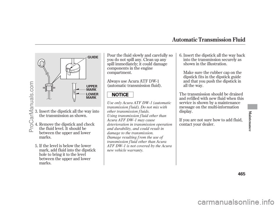 ACURA RL 2011 Owners Guide Insert the dipstick all the way back
into the transmission securely as
shown in the illustration.
Insert the dipstick all the way into
the transmission as shown.
Remove the dipstick and check
the f lu