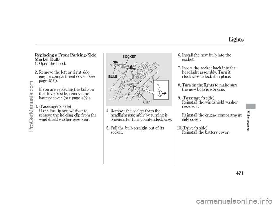 ACURA RL 2011  Owners Manual Remove the left or right side
engine compartment cover (see
page ).
Use a f lat-tip screwdriver to
remove the holding clip f rom the
windshield washer reservoir. (Passenger’s side) Open the hood.
If