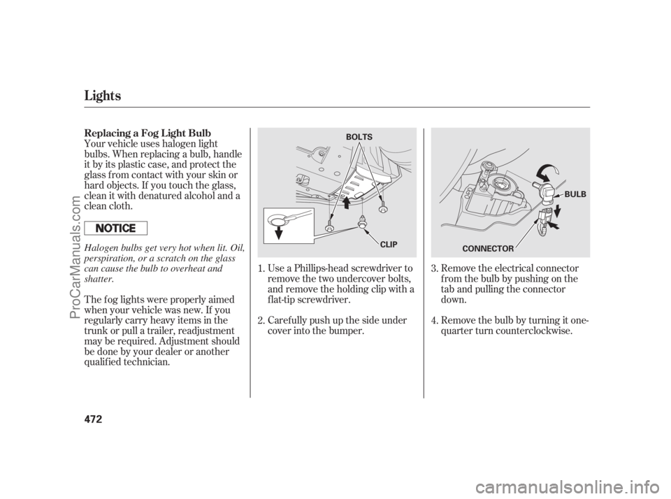 ACURA RL 2011  Owners Manual Remove the electrical connector
f rom the bulb by pushing on the
tab and pulling the connector
down.
Remove the bulb by turning it one-
quarter turn counterclockwise.
Use a Phillips-head screwdriver t