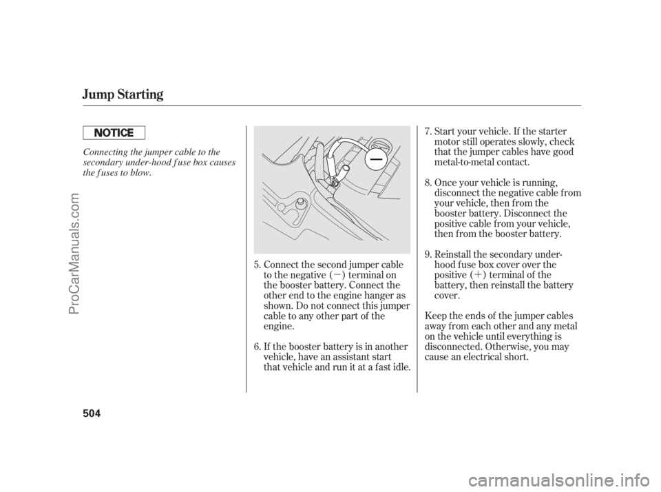 ACURA RL 2011 Service Manual ´
µ Start your vehicle. If the starter
motor still operates slowly, check
that the jumper cables have good
metal-to-metal contact.
Once your vehicle is running,
disconnect the negative cable f rom