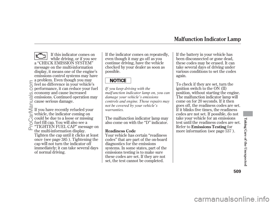 ACURA RL 2011 Service Manual If the indicator comes on repeatedly,
even though it may go of f as you
continue driving, have the vehicle
checked by your dealer as soon as
possible.
If you have recently ref ueled your
vehicle, the 