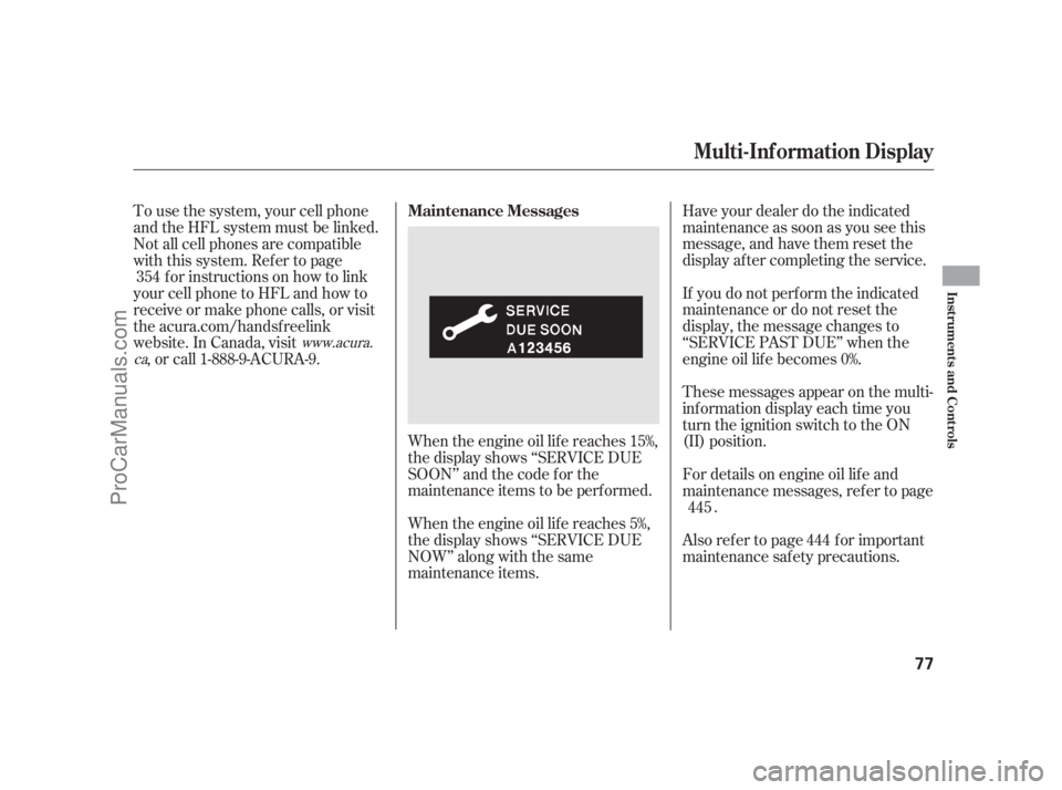ACURA RL 2011 Owners Manual When the engine oil lif e reaches 15%,
the display shows ‘‘SERVICE DUE
SOON’’ and the code f or the
maintenance items to be perf ormed.Have your dealer do the indicated
maintenance as soon as 