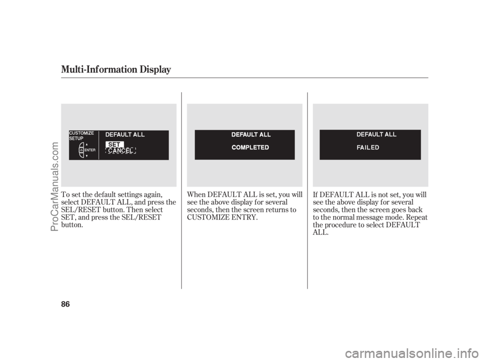 ACURA RL 2011 Owners Guide To set the def ault settings again,
select DEFAULT ALL, and press the
SEL/RESET button. Then select
SET, and press the SEL/RESET
button.When DEFAULT ALL is set, you will
see the above display for seve