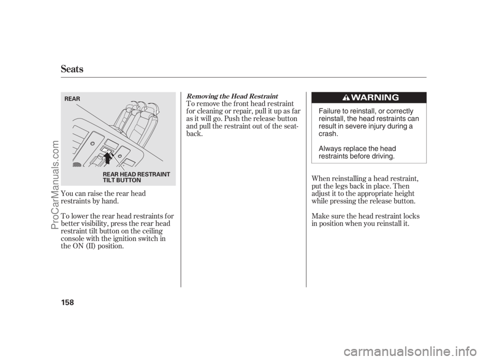 ACURA RL 2012  Owners Manual You can raise the rear head
restraints by hand.
To lower the rear head restraints f or
better visibility, press the rear head
restraint tilt button on the ceiling
console with the ignition switch in
t