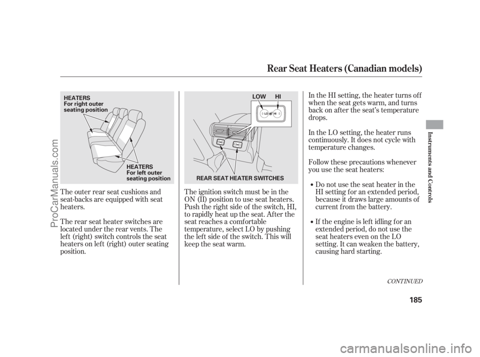 ACURA RL 2012 Owners Manual The outer rear seat cushions and
seat-backs are equipped with seat
heaters.
The rear seat heater switches are
located under the rear vents. The
lef t (right) switch controls the seat
heaters on lef t 