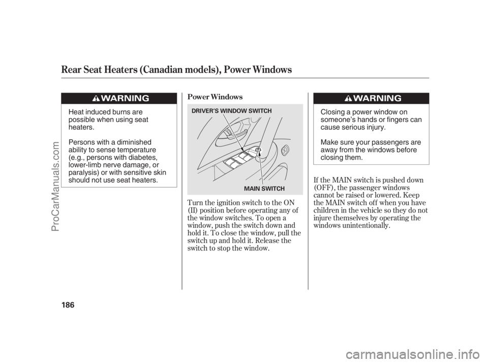 ACURA RL 2012  Owners Manual If the MAIN switch is pushed down
(OFF), the passenger windows
cannot be raised or lowered. Keep
the MAIN switch off when you have
children in the vehicle so they do not
injure themselves by operating