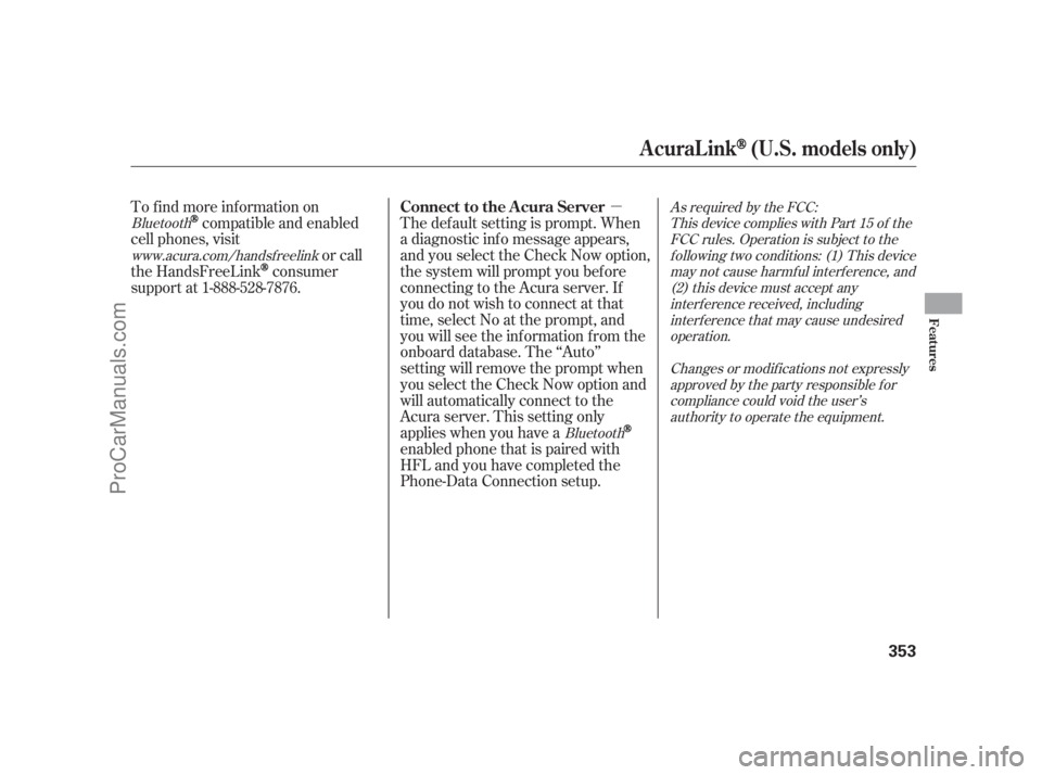 ACURA RL 2012 Owners Manual µ
The def ault setting is prompt. When
a diagnostic inf o message appears,
and you select the Check Now option,
the system will prompt you bef ore
connecting to the Acura server. If
you do not wish 