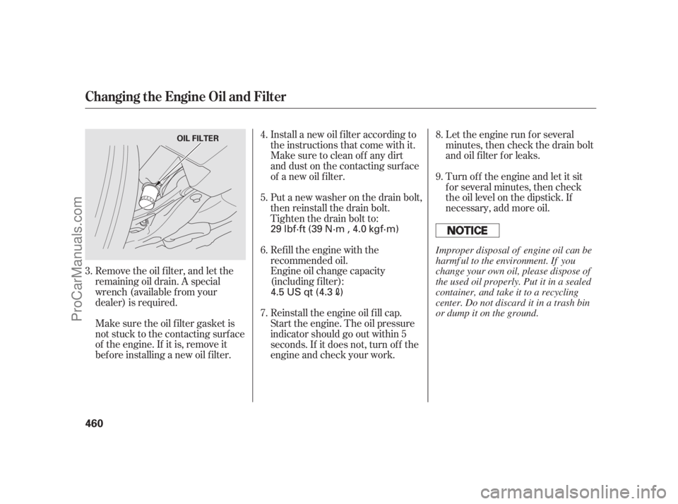 ACURA RL 2012 Manual PDF Remove the oil f ilter, and let the
remaining oil drain. A special
wrench (available from your
dealer) is required.
Make sure the oil f ilter gasket is
not stuck to the contacting surface
of the engin