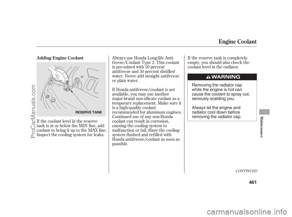 ACURA RL 2012 Manual Online If the coolant level in the reserve
tank is at or below the MIN line, add
coolant to bring it up to the MAX line.
Inspect the cooling system f or leaks.If the reserve tank is completely
empty, you sho