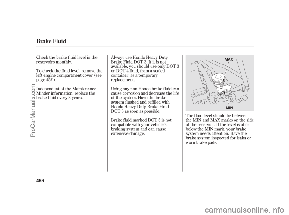 ACURA RL 2012 Manual Online The f luid level should be between
theMINandMAXmarksontheside
of the reservoir. If the level is at or
below the MIN mark, your brake
system needs attention. Have the
brake system inspected f or leaks 