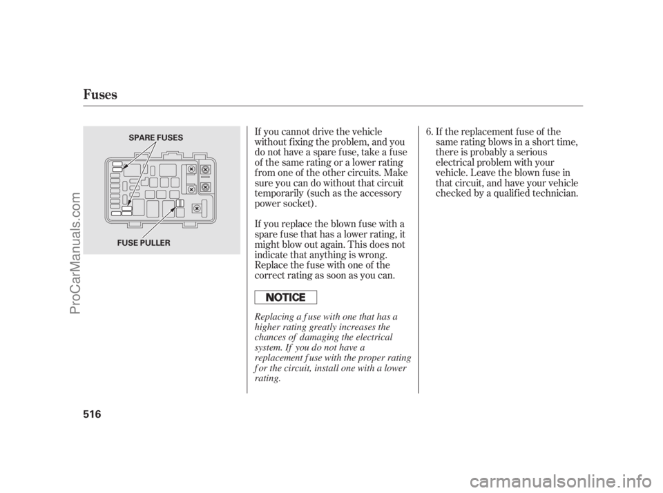 ACURA RL 2012  Owners Manual If the replacement fuse of the
same rating blows in a short time,
there is probably a serious
electrical problem with your
vehicle. Leave the blown fuse in
that circuit, and have your vehicle
checked 