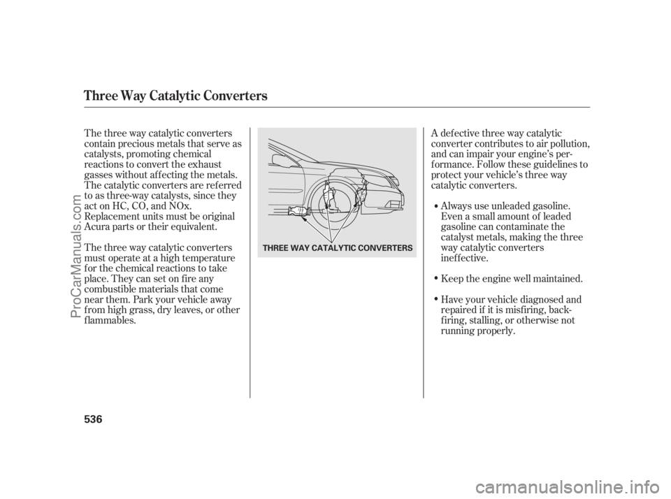 ACURA RL 2012  Owners Manual The three way catalytic converters
contain precious metals that serve as
catalysts, promoting chemical
reactions to convert the exhaust
gasses without af f ecting the metals.
The catalytic converters 