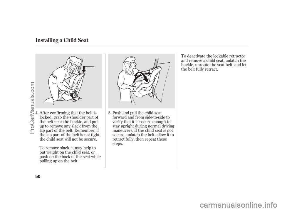 ACURA RL 2012 Workshop Manual To deactivate the lockable retractor
andremoveachildseat,unlatchthe
buckle, unroute the seat belt, and let
the belt fully retract.
Push and pull the child seat
f orward and f rom side-to-side to
verif