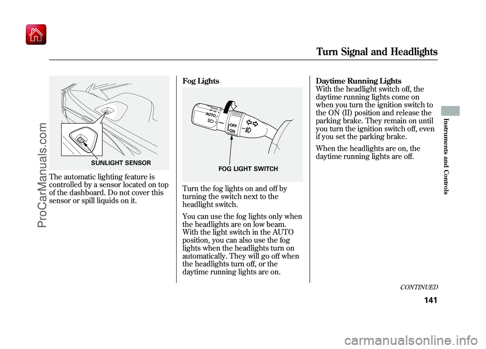 ACURA ZDX 2010  Owners Manual The automatic lighting feature is
controlled by a sensor located on top
of the dashboard. Do not cover this
sensor or spill liquids on it.Fog Lights
Turn the fog lights on and off by
turning the switc