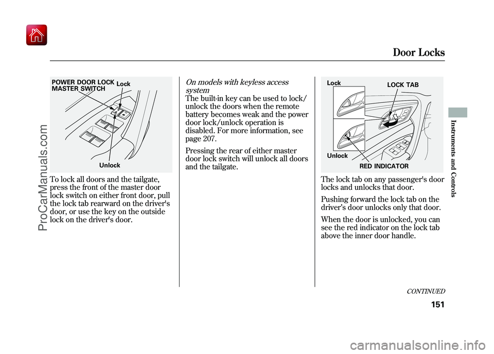ACURA ZDX 2010 User Guide To lock all doors and the tailgate,
press the front of the master door
lock switch on either front door, pull
the lock tab rearward on the drivers
door, or use the key on the outside
lock on the driv